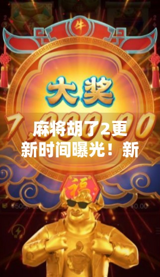 麻将胡了2更新时间曝光！新玩法、新皮肤全揭秘，玩家狂喜，这波更新太香了！