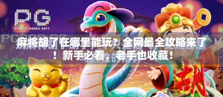 麻将胡了在哪里能玩？全网最全攻略来了！新手必看，老手也收藏！