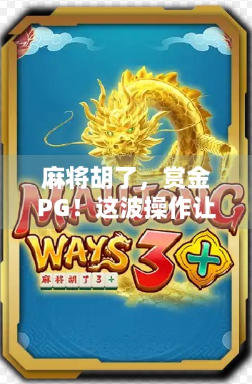 麻将胡了，赏金PG！这波操作让牌桌变战场，玩家直呼过瘾！
