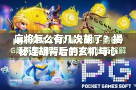 麻将怎么有几次胡了？揭秘连胡背后的玄机与心理博弈！