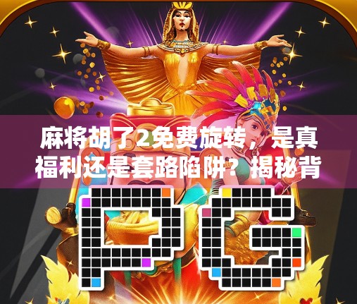 麻将胡了2免费旋转,是真福利还是套路陷阱?揭秘背后的游戏机制与玩家真相!