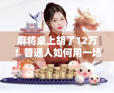 麻将桌上胡了12万！普通人如何用一场牌局改变命运？