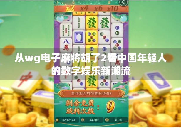 从wg电子麻将胡了2看中国年轻人的数字娱乐新潮流