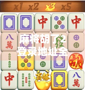 麻将胡了2登录地址全解析，新手避坑指南与官方渠道揭秘