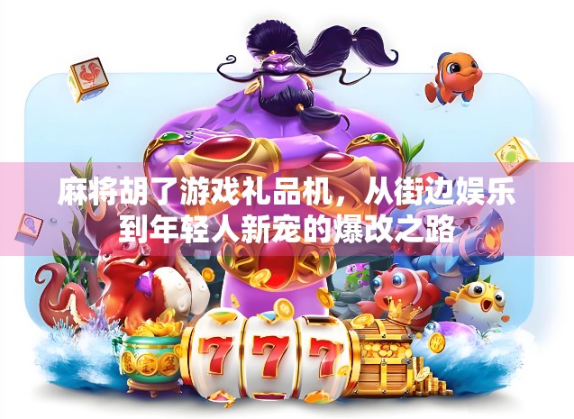 麻将胡了游戏礼品机，从街边娱乐到年轻人新宠的爆改之路