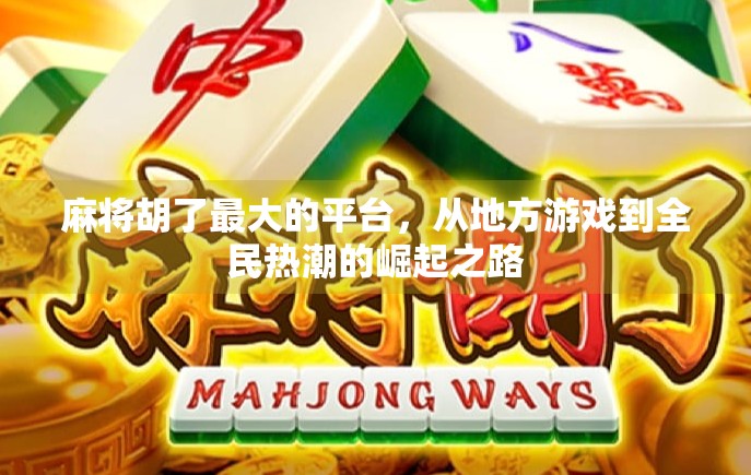 麻将胡了最大的平台，从地方游戏到全民热潮的崛起之路