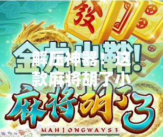 解压神器！这款麻将胡了小游戏，让你在碎片时间里轻松赢回好心情！