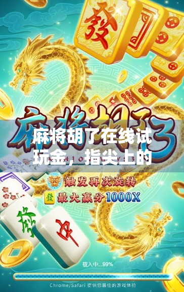 麻将胡了在线试玩金，指尖上的国粹狂欢，你敢不敢来一场虚拟牌局？