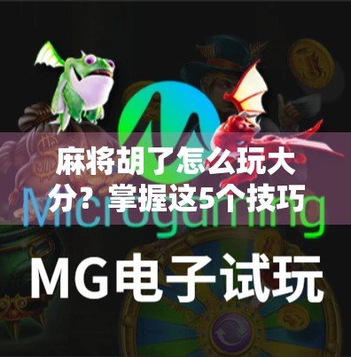 麻将胡了怎么玩大分？掌握这5个技巧，轻松翻倍赢钱！