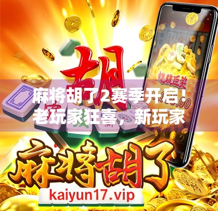 麻将胡了2赛季开启！老玩家狂喜，新玩家入坑正当时！
