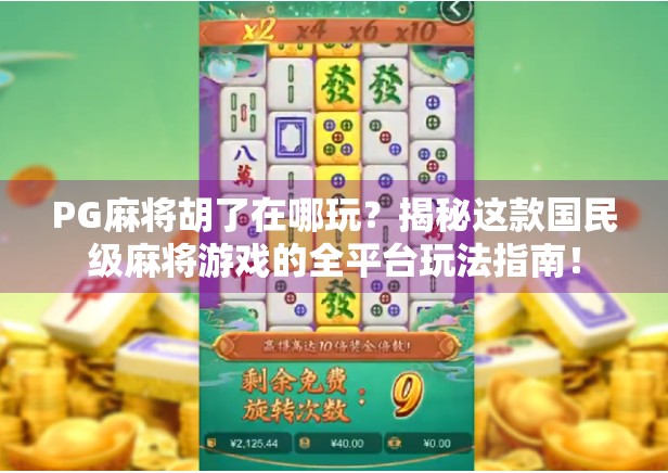 PG麻将胡了在哪玩?揭秘这款国民级麻将游戏的全平台玩法指南!