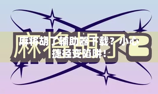 麻将胡了辅助器下载？小心捷径变陷阱！