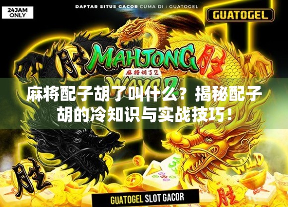 麻将配子胡了叫什么？揭秘配子胡的冷知识与实战技巧！