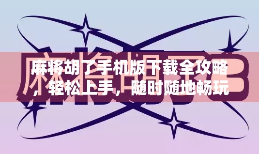 麻将胡了手机版下载全攻略,轻松上手,随时随地畅玩中国经典牌局!