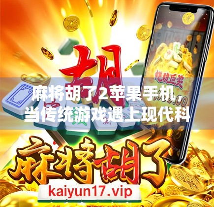 麻将胡了2苹果手机，当传统游戏遇上现代科技，年轻人的新宠来了！