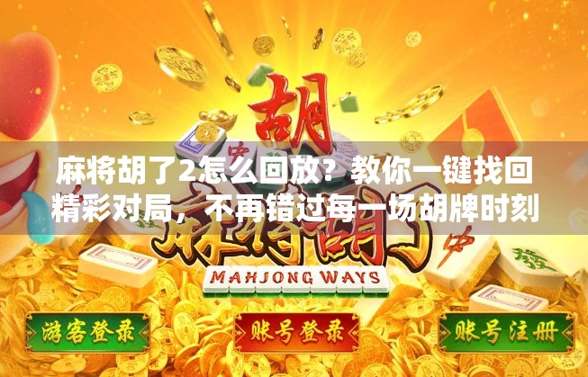 麻将胡了2怎么回放？教你一键找回精彩对局，不再错过每一场胡牌时刻！