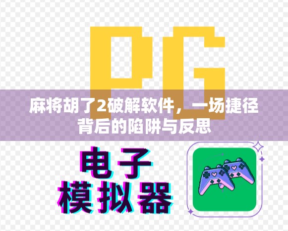 麻将胡了2破解软件，一场捷径背后的陷阱与反思