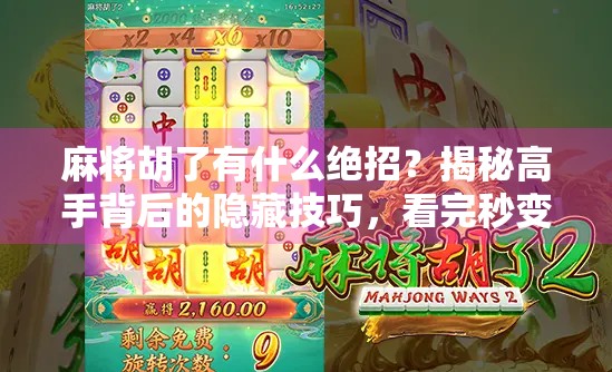 麻将胡了有什么绝招?揭秘高手背后的隐藏技巧,看完秒变牌桌王者!