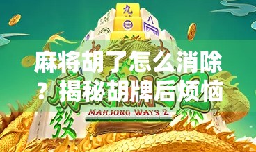 麻将胡了怎么消除？揭秘胡牌后烦恼的破解之道！