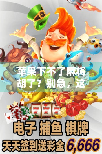 苹果下不了麻将胡了？别急，这事儿得从科技与人性的夹缝里找答案！