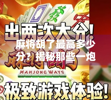 麻将胡了最高多少分？揭秘那些一炮双响背后的数学与心理博弈！