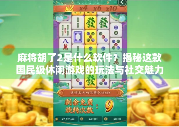 麻将胡了2是什么软件?揭秘这款国民级休闲游戏的玩法与社交魅力