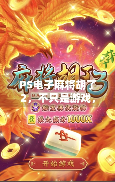 PS电子麻将胡了2，不只是游戏，更是当代年轻人的社交新方式！