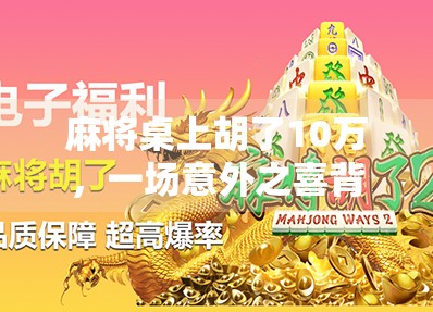 麻将桌上胡了10万，一场意外之喜背后的冷思考