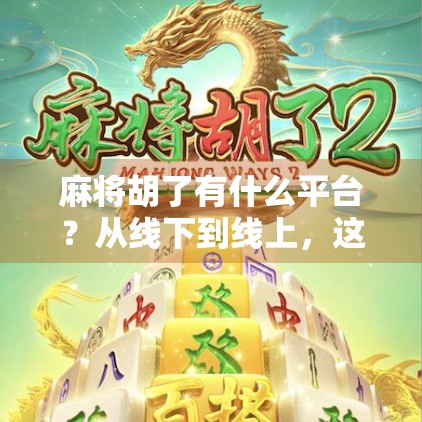 麻将胡了有什么平台？从线下到线上，这些热门平台让你随时随地开牌！