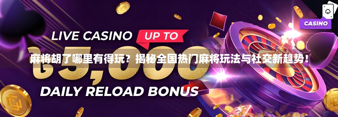 麻将胡了哪里有得玩？揭秘全国热门麻将玩法与社交新趋势！
