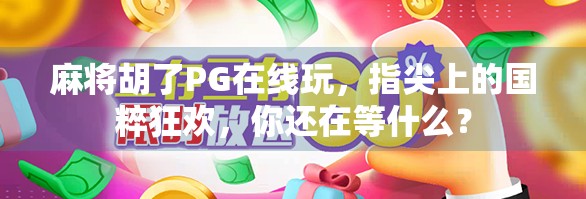 麻将胡了PG在线玩,指尖上的国粹狂欢,你还在等什么?