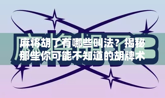 麻将胡了有哪些叫法？揭秘那些你可能不知道的胡牌术语！