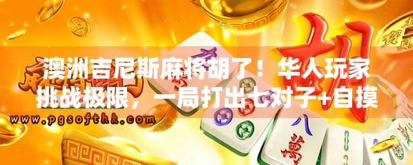 澳洲吉尼斯麻将胡了!华人玩家挑战极限,一局打出七对子+自摸震惊全场!