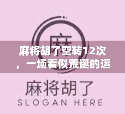 麻将胡了空转12次，一场看似荒诞的运气游戏，背后藏着多少人性与执念？