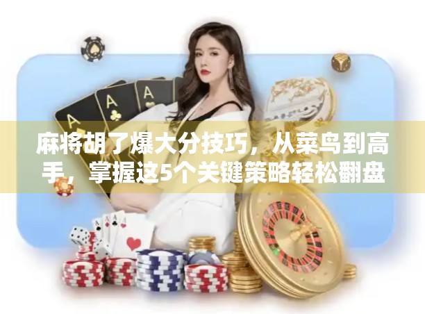 麻将胡了爆大分技巧，从菜鸟到高手，掌握这5个关键策略轻松翻盘！