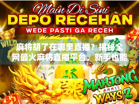 麻将胡了在哪里直播？揭秘全网最火麻将直播平台，新手也能秒变高手！