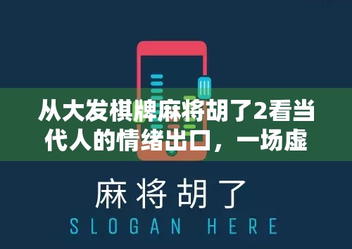 从大发棋牌麻将胡了2看当代人的情绪出口，一场虚拟牌局背后的社交密码