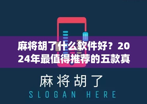 麻将胡了什么软件好?2024年最值得推荐的五款真人对战麻将App深度测评!