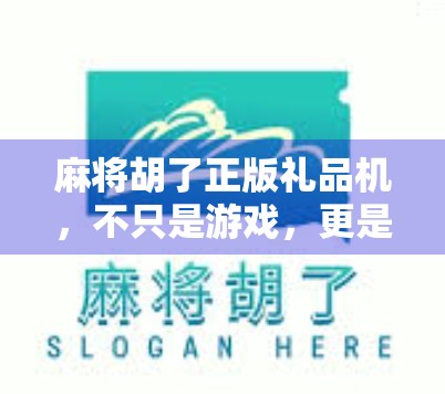 麻将胡了正版礼品机，不只是游戏，更是社交与情怀的载体