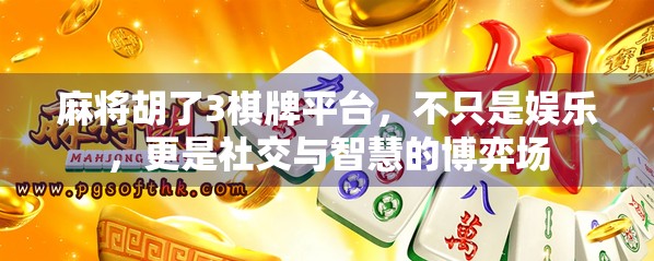 麻将胡了3棋牌平台，不只是娱乐，更是社交与智慧的博弈场