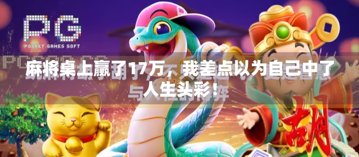 麻将桌上赢了17万，我差点以为自己中了人生头彩！