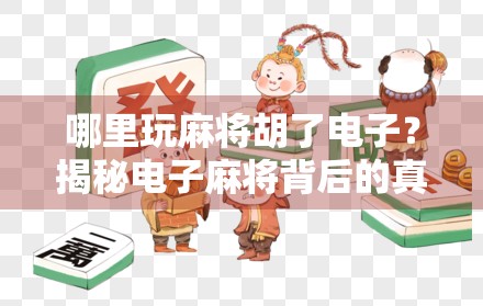 哪里玩麻将胡了电子？揭秘电子麻将背后的真相与风险！
