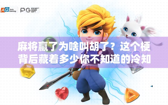 麻将赢了为啥叫胡了？这个梗背后藏着多少你不知道的冷知识！
