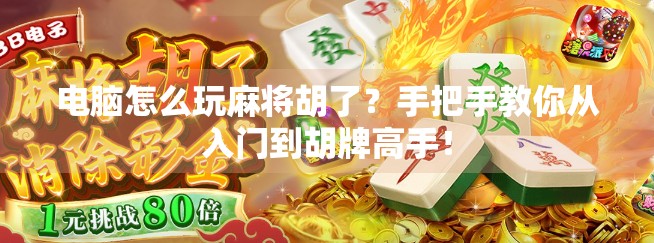 电脑怎么玩麻将胡了？手把手教你从入门到胡牌高手！