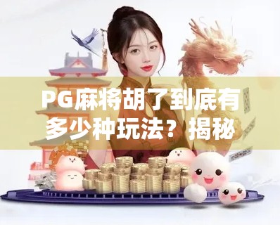 PG麻将胡了到底有多少种玩法？揭秘这款国民级手游的胡牌宇宙！