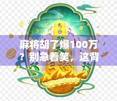 麻将胡了爆100万？别急着笑，这背后藏着一个让人警醒的真相！