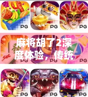 麻将胡了2深度体验，传统玩法与现代创新的完美融合，你真的玩懂了吗？