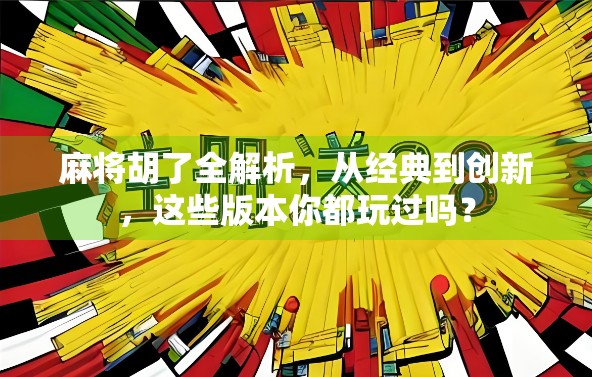 麻将胡了全解析，从经典到创新，这些版本你都玩过吗？