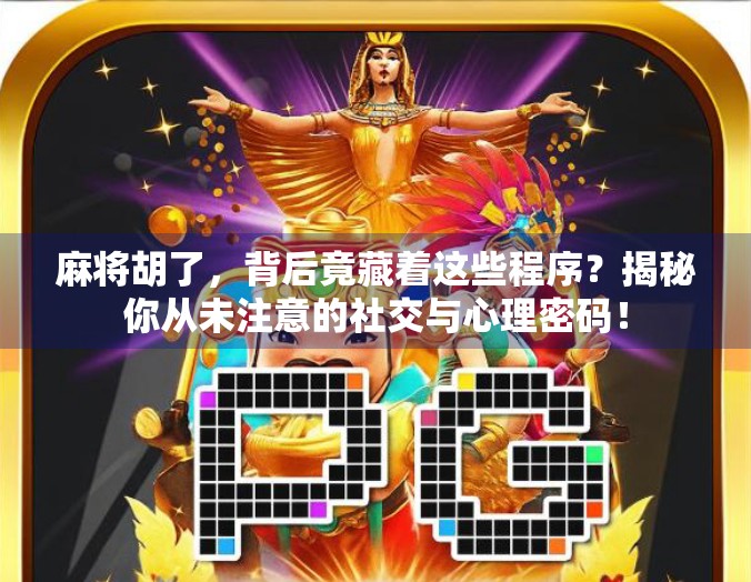 麻将胡了，背后竟藏着这些程序？揭秘你从未注意的社交与心理密码！