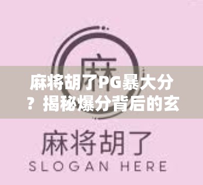 麻将胡了PG暴大分？揭秘爆分背后的玄机与玩家心态博弈！